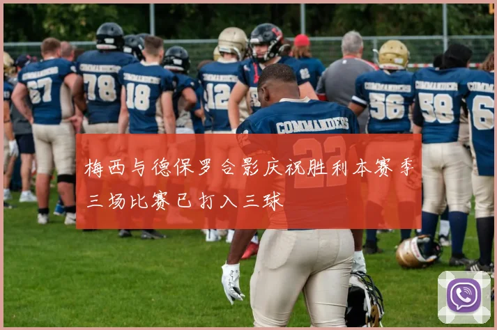 梅西与德保罗合影庆祝胜利本赛季三场比赛已打入三球