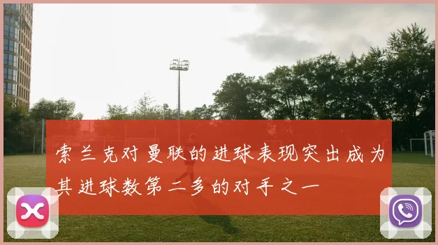 索兰克对曼联的进球表现突出成为其进球数第二多的对手之一