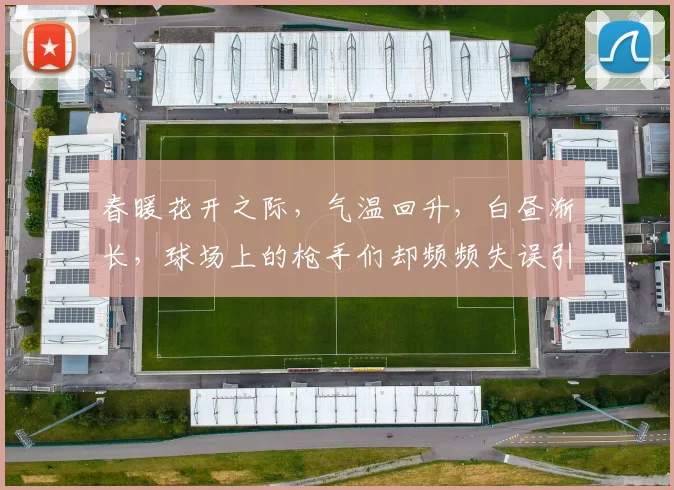 春暖花开之际，气温回升，白昼渐长，球场上的枪手们却频频失误引发热议