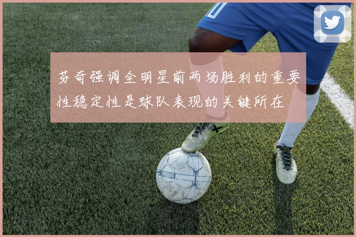 芬奇强调全明星前两场胜利的重要性稳定性是球队表现的关键所在