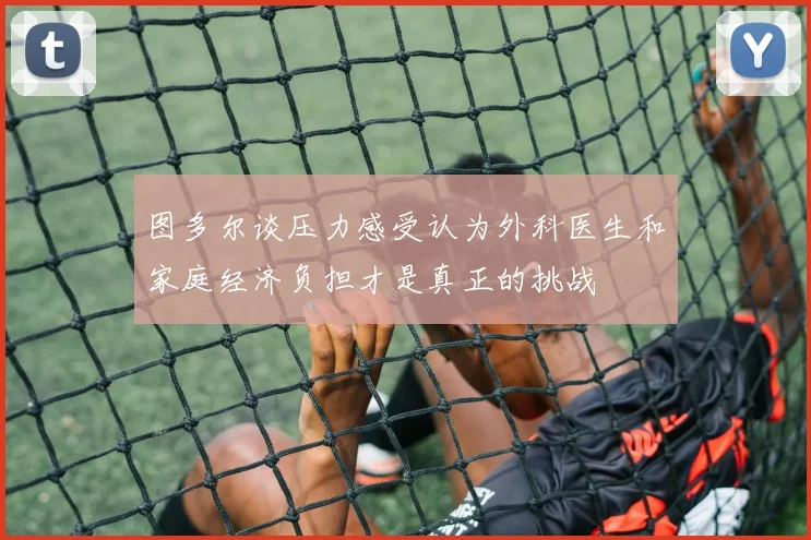 图多尔谈压力感受认为外科医生和家庭经济负担才是真正的挑战