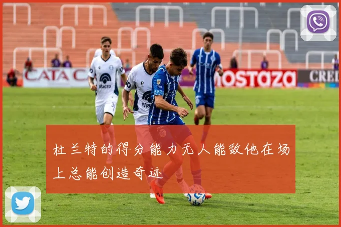 杜兰特的得分能力无人能敌他在场上总能创造奇迹