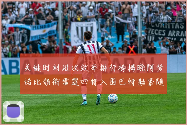 关键时刻进攻效率排行榜揭晓阿努诺比领衔雷霆四将入围巴特勒紧随其后