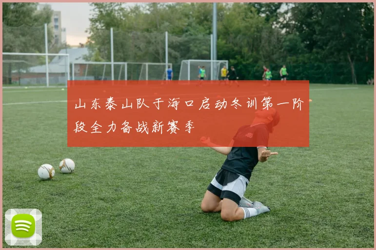 山东泰山队于海口启动冬训第一阶段全力备战新赛季