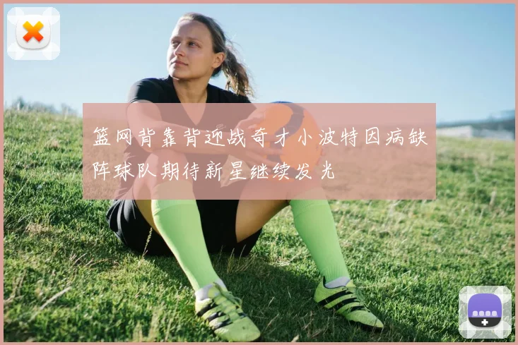篮网背靠背迎战奇才小波特因病缺阵球队期待新星继续发光
