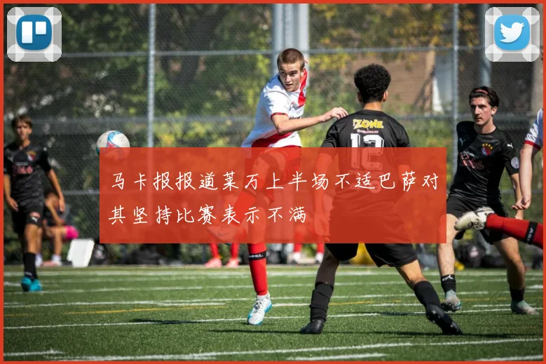 马卡报报道莱万上半场不适巴萨对其坚持比赛表示不满