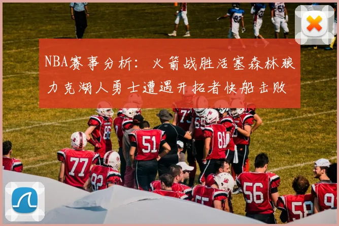 NBA赛事分析：火箭战胜活塞森林狼力克湖人勇士遭遇开拓者快船击败太阳