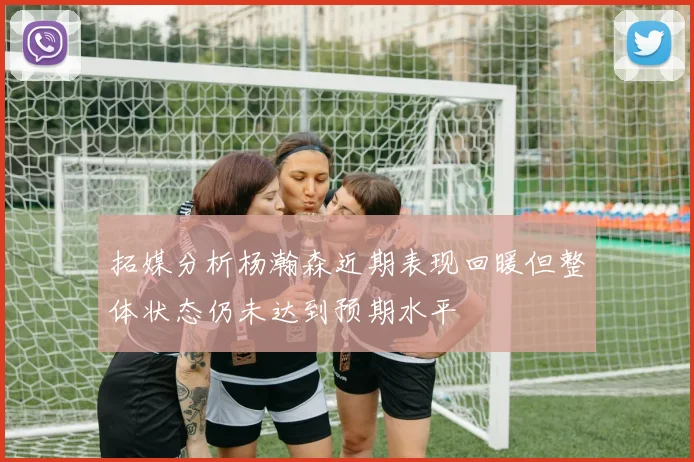 拓媒分析杨瀚森近期表现回暖但整体状态仍未达到预期水平