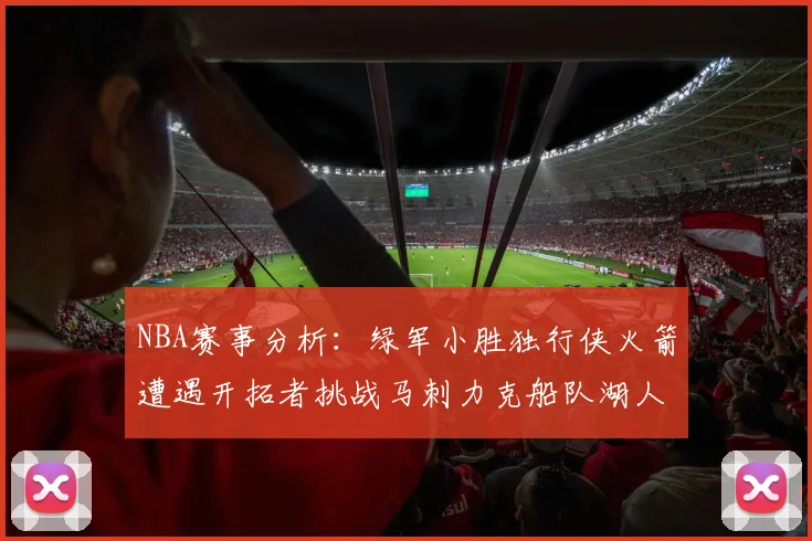 NBA赛事分析：绿军小胜独行侠火箭遭遇开拓者挑战马刺力克船队湖人击败步行者