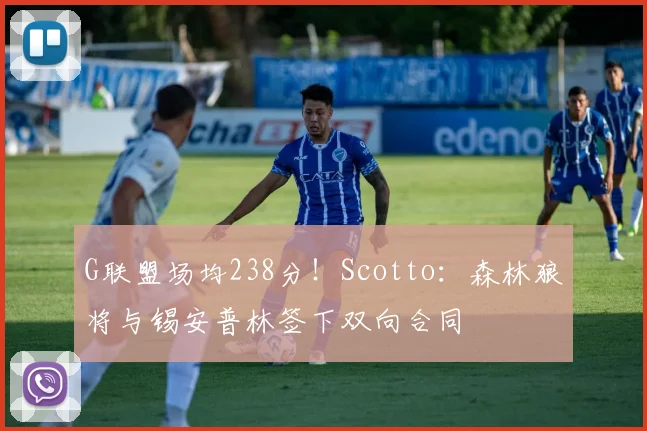 G联盟场均238分！Scotto：森林狼将与锡安普林签下双向合同