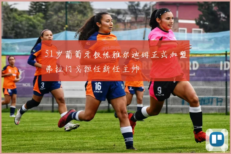51岁葡萄牙教练雅尔迪姆正式加盟弗拉门戈担任新任主帅