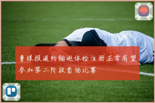 鲁媒报道约翰逊体检注册正常有望参加第二阶段首场比赛