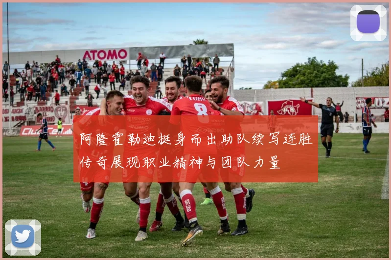 阿隆霍勒迪挺身而出助队续写连胜传奇展现职业精神与团队力量
