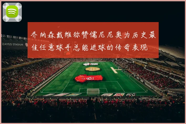 乔纳森戴维称赞儒尼尼奥为历史最佳任意球手总能进球的传奇表现