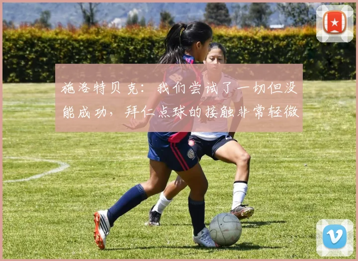 施洛特贝克：我们尝试了一切但没能成功，拜仁点球的接触非常轻微