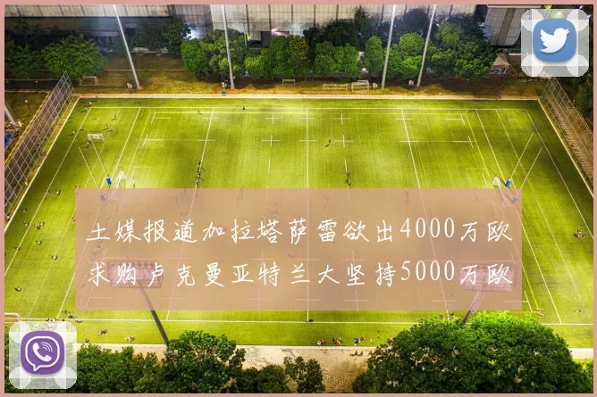 土媒报道加拉塔萨雷欲出4000万欧求购卢克曼亚特兰大坚持5000万欧要价