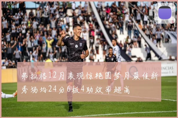 弗拉格12月表现惊艳圆梦月最佳新秀场均24分6板4助效率超高