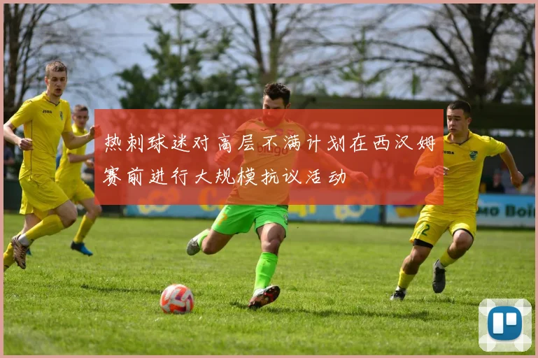 热刺球迷对高层不满计划在西汉姆赛前进行大规模抗议活动