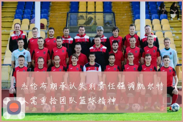 杰伦布朗承认失利责任强调凯尔特人需重拾团队篮球精神