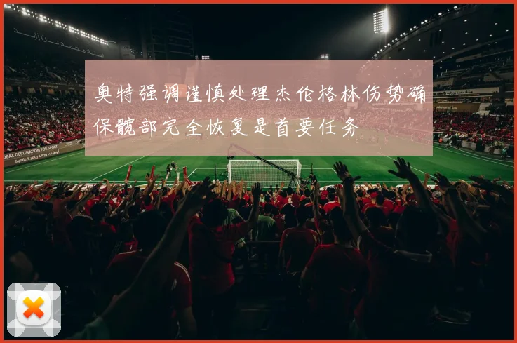 奥特强调谨慎处理杰伦格林伤势确保髋部完全恢复是首要任务