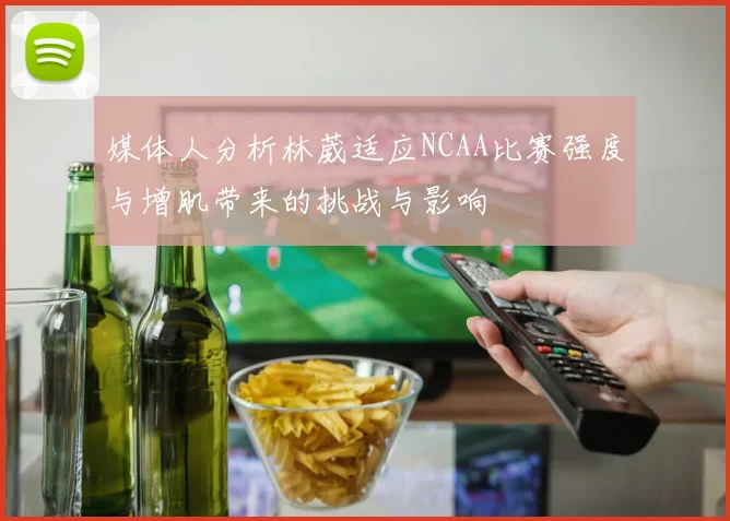 媒体人分析林葳适应NCAA比赛强度与增肌带来的挑战与影响