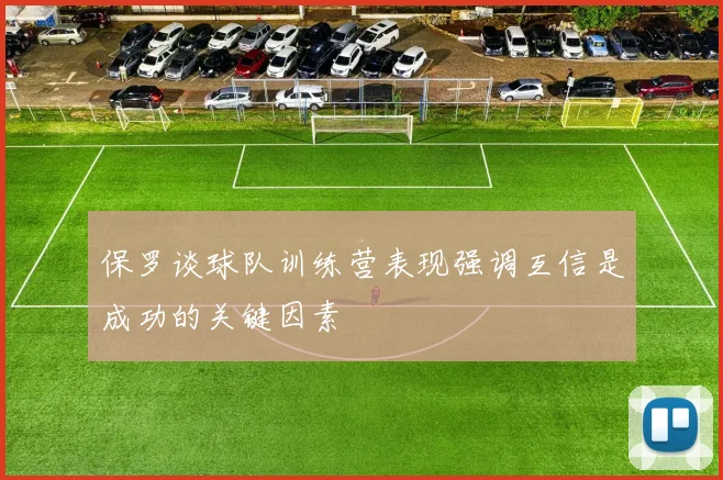 保罗谈球队训练营表现强调互信是成功的关键因素